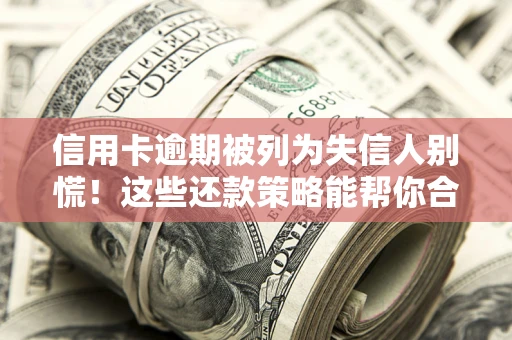 北京信用卡逾期被列为失信人别慌！这些还款策略能帮你合法止损