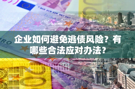 北京企业如何避免逃债风险？有哪些合法应对办法？
