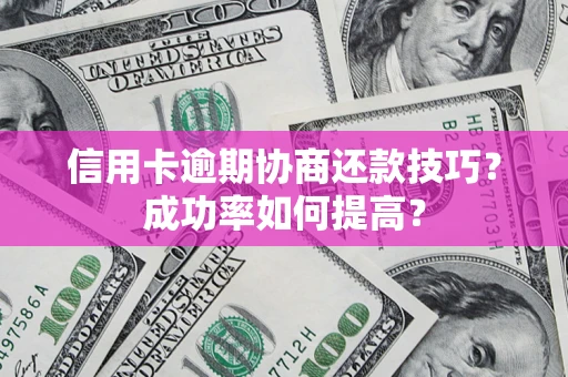 北京信用卡逾期协商还款技巧？成功率如何提高？