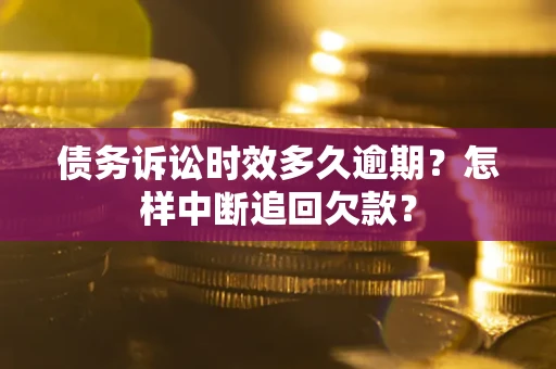 北京债务诉讼时效多久逾期？怎样中断追回欠款？