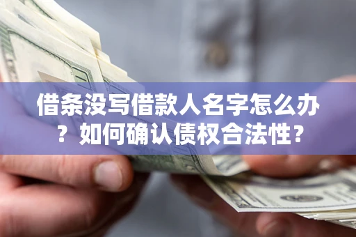 北京借条没写借款人名字怎么办？如何确认债权合法性？