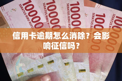 北京信用卡逾期怎么消除？会影响征信吗？