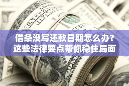 北京借条没写还款日期怎么办？这些法律要点帮你稳住局面