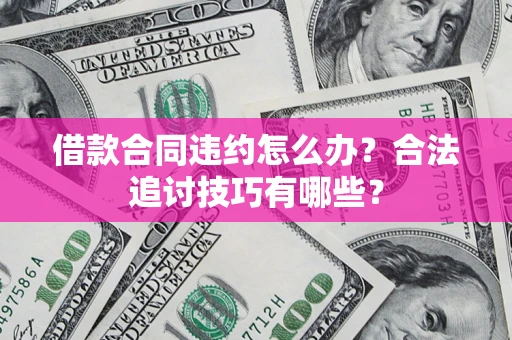 北京借款合同违约怎么办？合法追讨技巧有哪些？