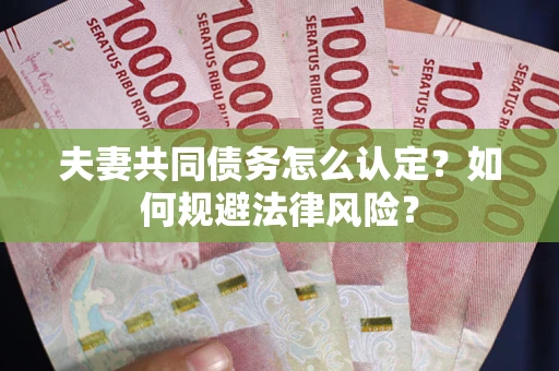 北京夫妻共同债务怎么认定？如何规避法律风险？
