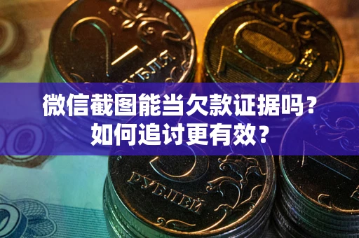 北京微信截图能当欠款证据吗？如何追讨更有效？