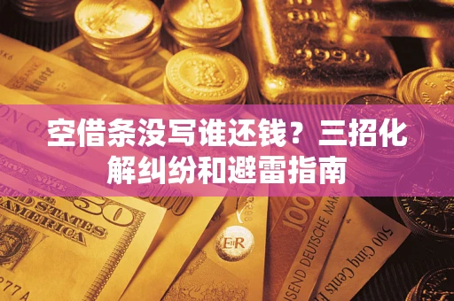 北京空借条没写谁还钱？三招化解纠纷和避雷指南
