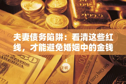 北京夫妻债务陷阱：看清这些红线，才能避免婚姻中的金钱危机