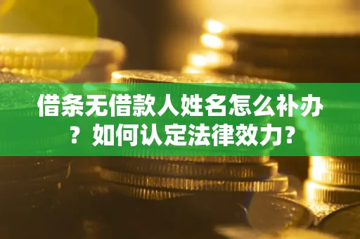 北京借条无借款人姓名怎么补办？如何认定法律效力？