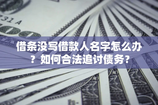 北京借条没写借款人名字怎么办？如何合法追讨债务？