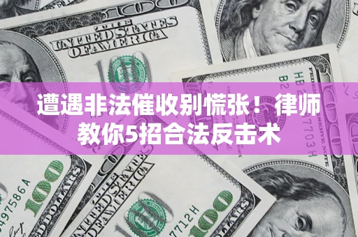 北京遭遇非法催收别慌张！律师教你5招合法反击术