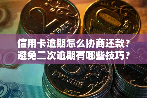 北京信用卡逾期怎么协商还款？避免二次逾期有哪些技巧？