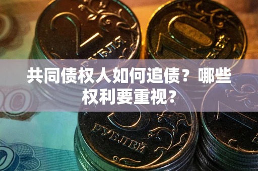 北京共同债权人如何追债？哪些权利要重视？