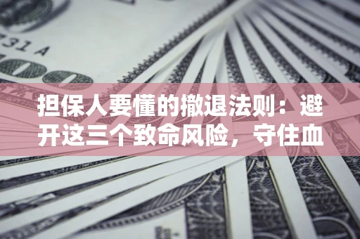 北京担保人要懂的撤退法则：避开这三个致命风险，守住血汗钱