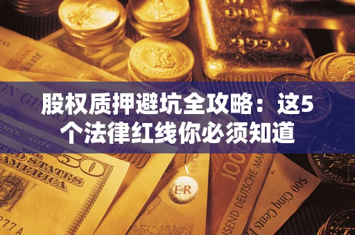 北京股权质押避坑全攻略：这5个法律红线你必须知道