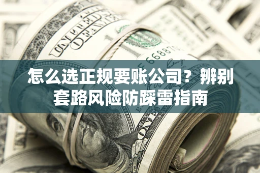 北京怎么选正规要账公司？辨别套路风险防踩雷指南