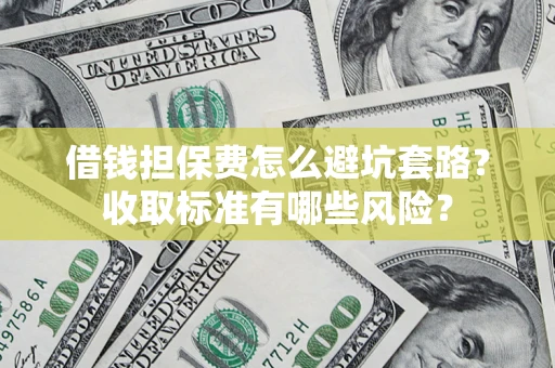 北京借钱担保费怎么避坑套路?收取标准有哪些风险? 北京借钱担保费怎么避坑套路?收取标准有哪些风险?