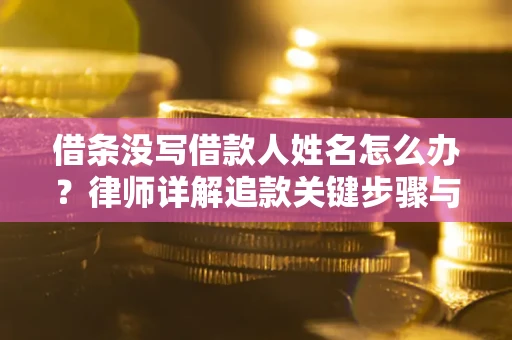北京借条没写借款人姓名怎么办？律师详解追款关键步骤与证据链构建