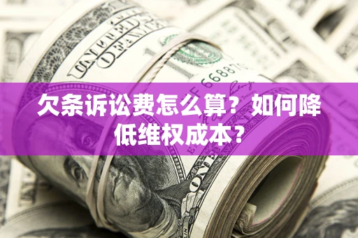 北京欠条诉讼费怎么算？如何降低维权成本？