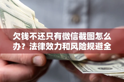 北京欠钱不还只有微信截图怎么办？法律效力和风险规避全解析