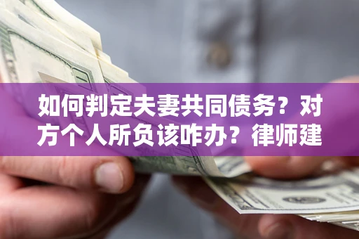 北京如何判定夫妻共同债务？对方个人所负该咋办？律师建议