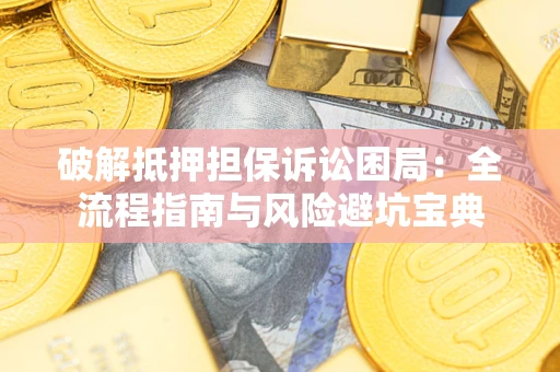 北京破解抵押担保诉讼困局:全流程指南与风险避坑宝典 北京破解抵押担保诉讼困局:全流程指南与风险避坑宝典