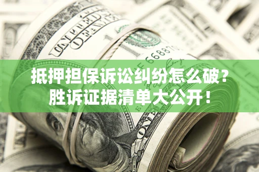 北京抵押担保诉讼纠纷怎么破？胜诉证据清单大公开！