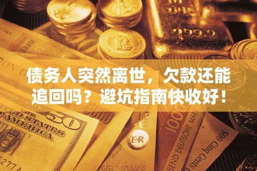 北京债务人突然离世，欠款还能追回吗？避坑指南快收好！