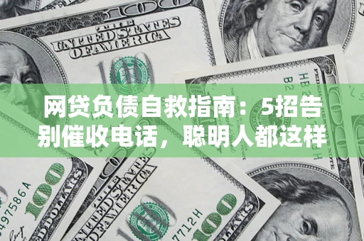 北京网贷负债自救指南：5招告别催收电话，聪明人都这样做