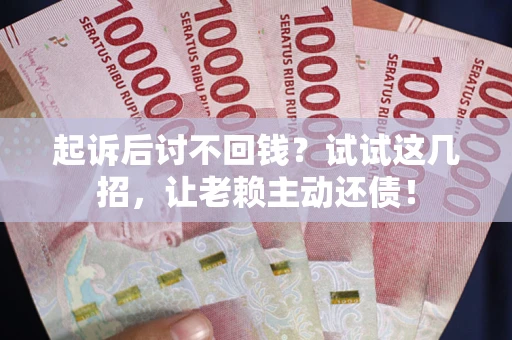 北京起诉后讨不回钱？试试这几招，让老赖主动还债！