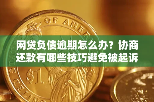 北京网贷负债逾期怎么办？协商还款有哪些技巧避免被起诉？