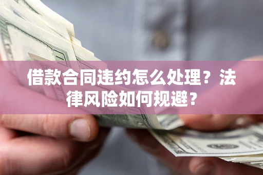 北京借款合同违约怎么处理？法律风险如何规避？