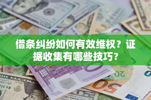 北京借条纠纷如何有效维权？证据收集有哪些技巧？