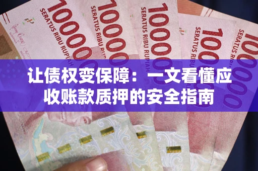 北京让债权变保障：一文看懂应收账款质押的安全指南