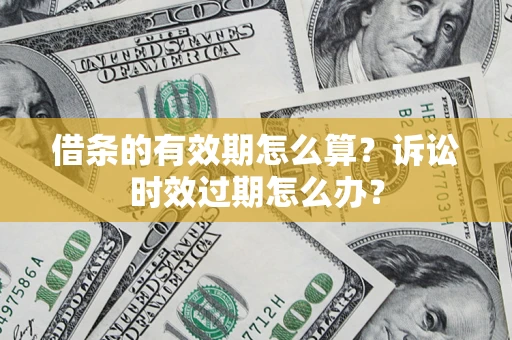 北京借条的有效期怎么算？诉讼时效过期怎么办？