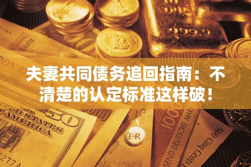 北京夫妻共同债务追回指南：不清楚的认定标准这样破！