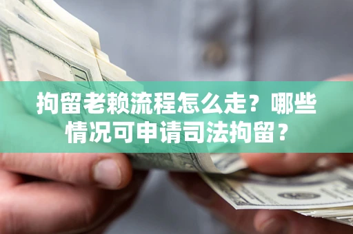 北京拘留老赖流程怎么走?哪些情况可申请司法拘留? 北京拘留老赖流程怎么走?哪些情况可申请司法拘留?