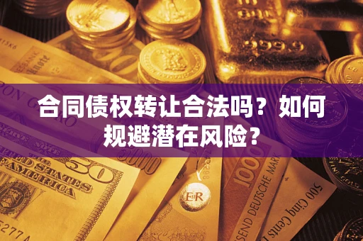 北京合同债权转让合法吗?如何规避潜在风险? 北京合同债权转让合法吗?如何规避潜在风险?