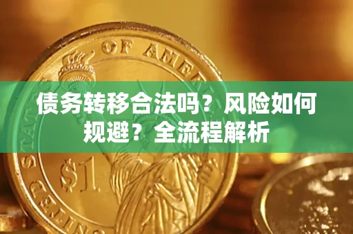 北京债务转移合法吗？风险如何规避？全流程解析