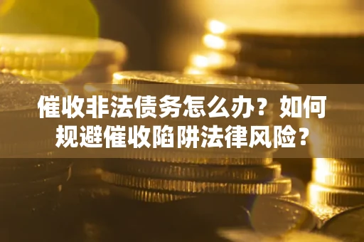 北京催收非法债务怎么办？如何规避催收陷阱法律风险？