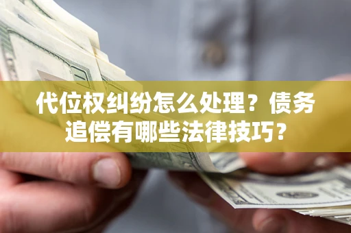 北京代位权纠纷怎么处理？债务追偿有哪些法律技巧？