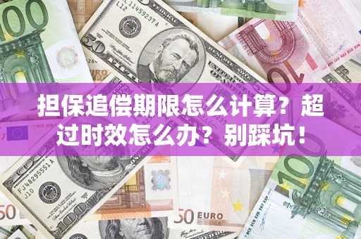 北京担保追偿期限怎么计算？超过时效怎么办？别踩坑！