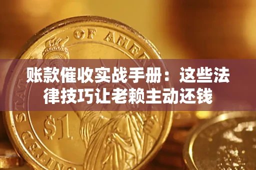 北京账款催收实战手册：这些法律技巧让老赖主动还钱