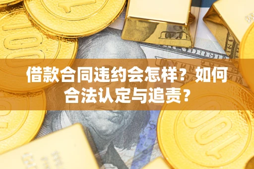 北京借款合同违约会怎样？如何合法认定与追责？