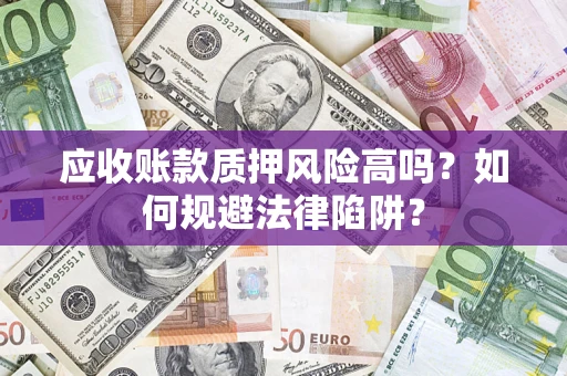北京应收账款质押风险高吗？如何规避法律陷阱？