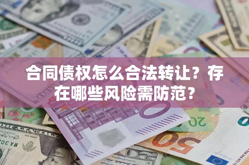 北京合同债权怎么合法转让？存在哪些风险需防范？
