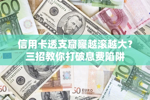 北京信用卡透支窟窿越滚越大？三招教你打破息费陷阱