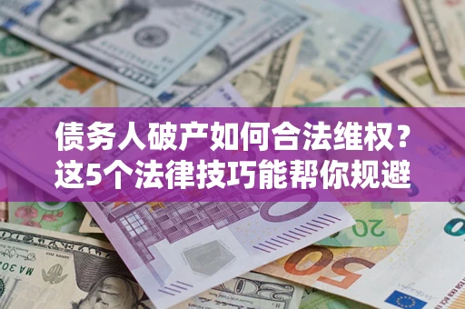 北京债务人破产如何合法维权？这5个法律技巧能帮你规避风险