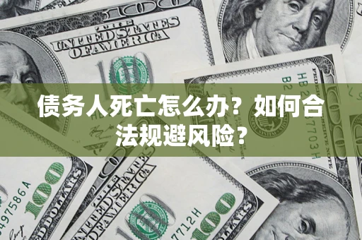 北京债务人死亡怎么办？如何合法规避风险？