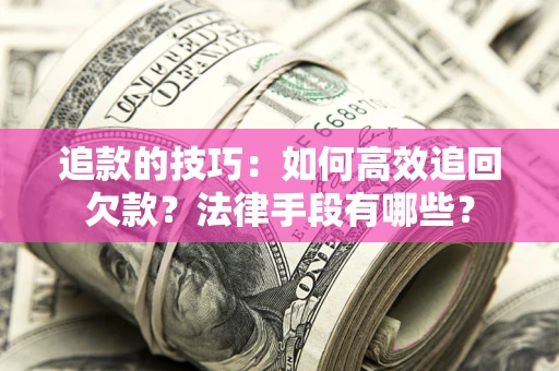 北京追款的技巧：如何高效追回欠款？法律手段有哪些？
